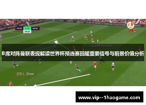 B席对阵曼联表现解读世界杯预选赛回暖重要信号与前景价值分析