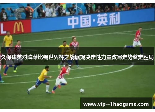 久保建英对阵莱比锡世界杯之战展现决定性力量改写走势奠定胜局