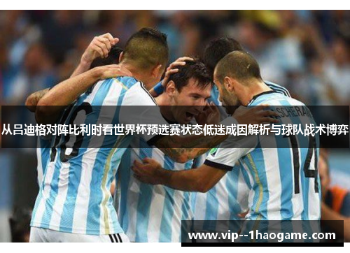 从吕迪格对阵比利时看世界杯预选赛状态低迷成因解析与球队战术博弈