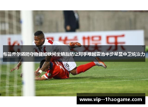 布翁乔尔诺防守稳健如铁闸坐镇后防让对手难越雷池半步尽显中卫统治力