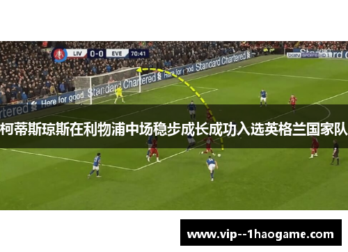 柯蒂斯琼斯在利物浦中场稳步成长成功入选英格兰国家队