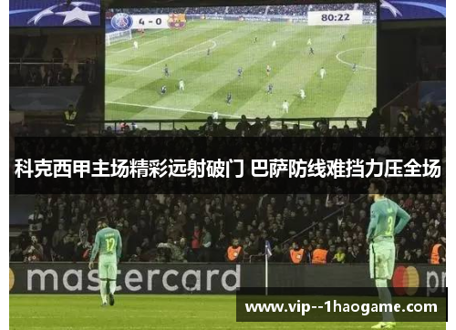 科克西甲主场精彩远射破门 巴萨防线难挡力压全场