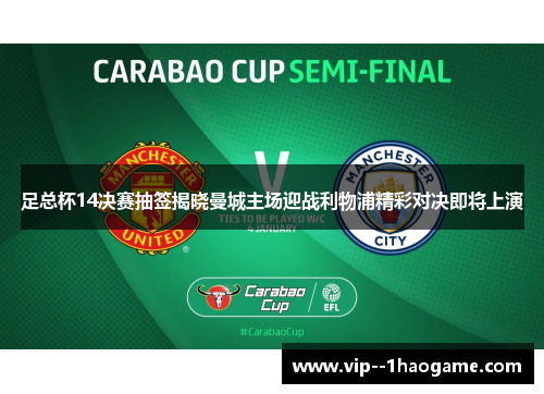 足总杯14决赛抽签揭晓曼城主场迎战利物浦精彩对决即将上演 足总杯14决赛抽签揭晓曼城主场迎战利物浦精彩对决即将上演