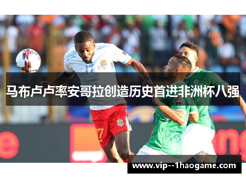 马布卢卢率安哥拉创造历史首进非洲杯八强