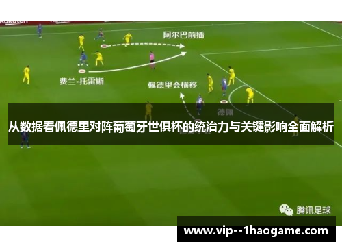从数据看佩德里对阵葡萄牙世俱杯的统治力与关键影响全面解析 从数据看佩德里对阵葡萄牙世俱杯的统治力与关键影响全面解析