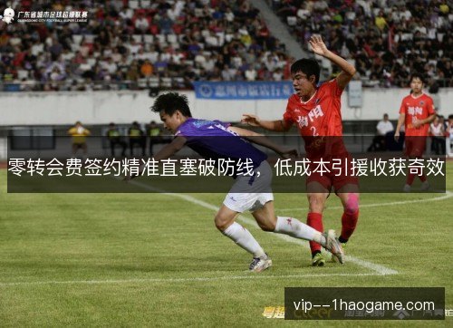 零转会费签约精准直塞破防线，低成本引援收获奇效